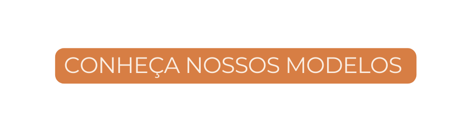 CONHEÇA NOSSOS MODELOS