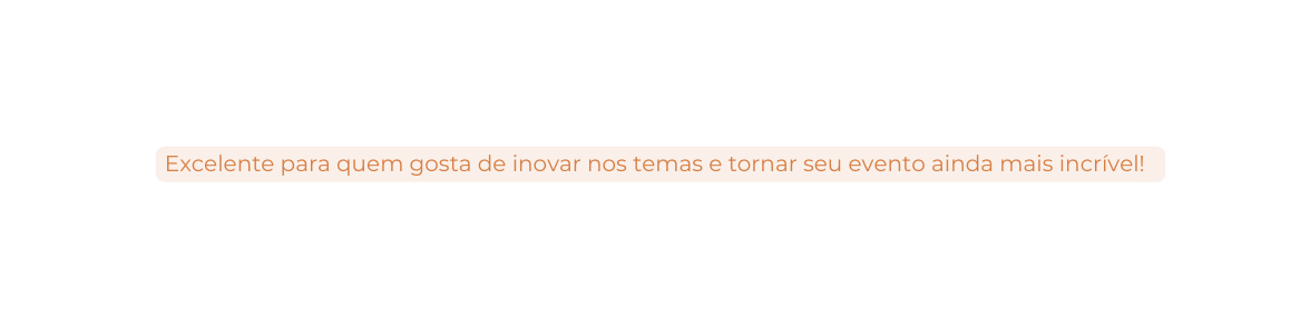 Excelente para quem gosta de inovar nos temas e tornar seu evento ainda mais incrível
