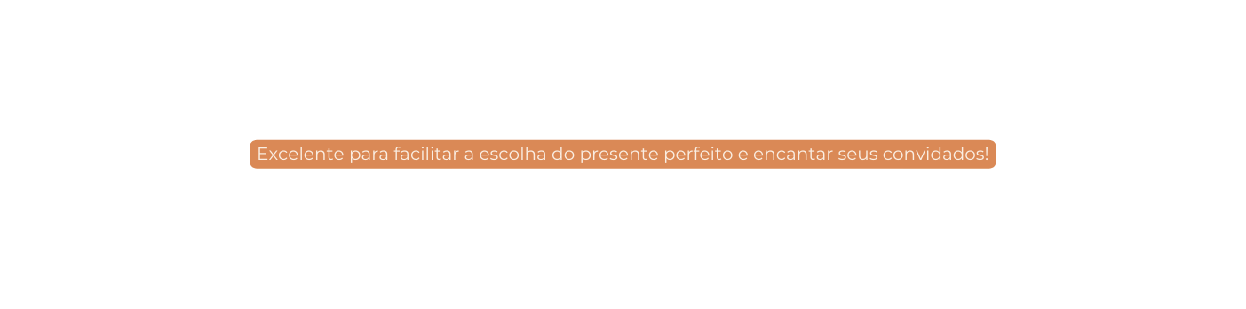 Excelente para facilitar a escolha do presente perfeito e encantar seus convidados